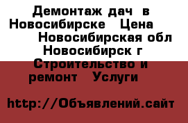 Демонтаж дач  в Новосибирске › Цена ­ 2 500 - Новосибирская обл., Новосибирск г. Строительство и ремонт » Услуги   